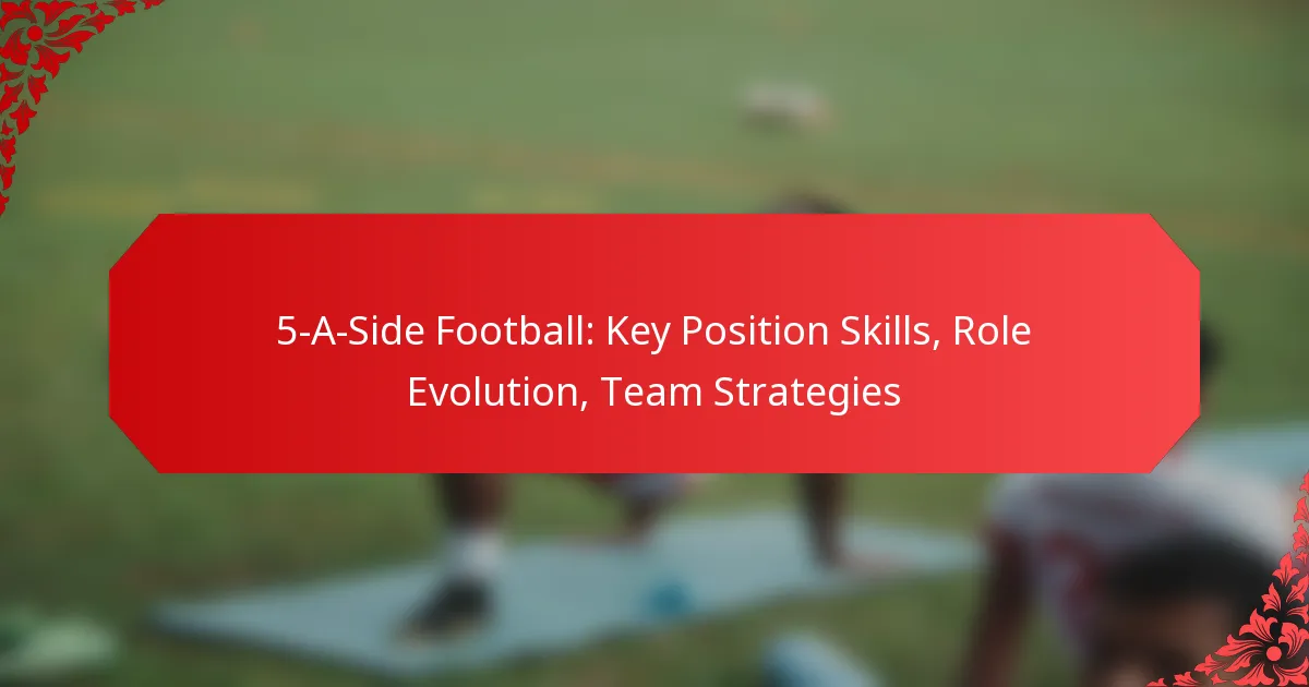 5-A-Side Football: Key Position Skills, Role Evolution, Team Strategies