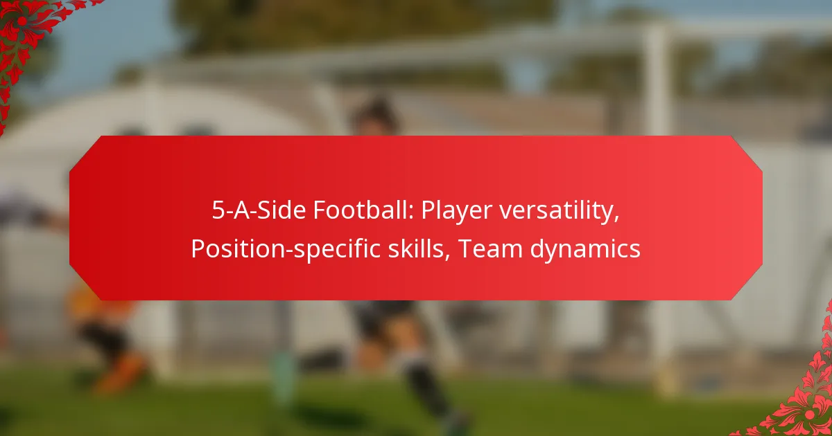 5-A-Side Football: Player versatility, Position-specific skills, Team dynamics