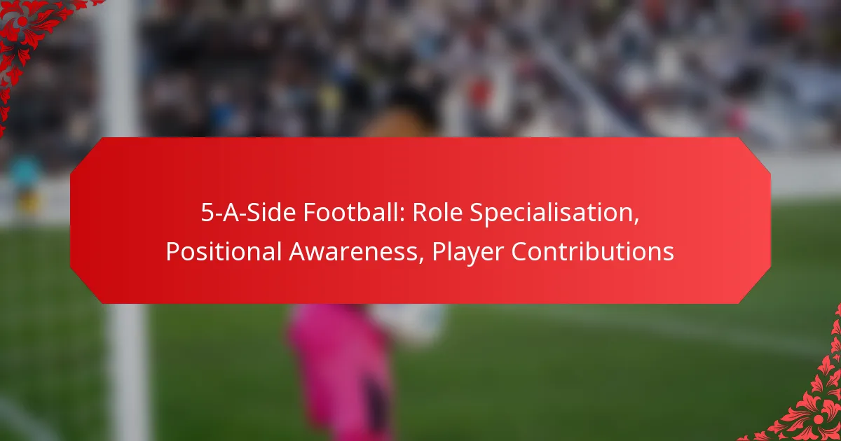 5-A-Side Football: Role Specialisation, Positional Awareness, Player Contributions
