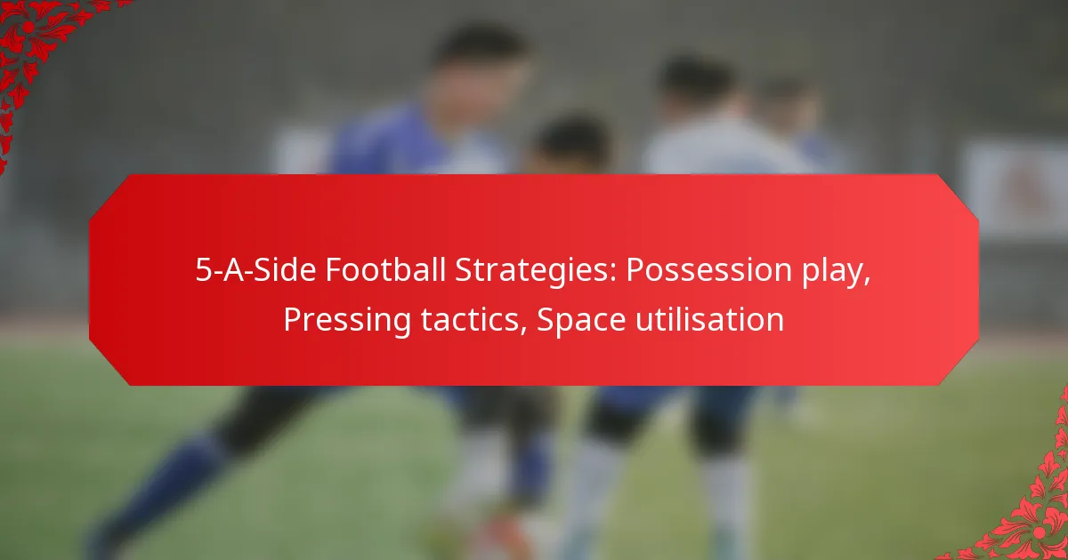 5-A-Side Football Strategies: Possession play, Pressing tactics, Space utilisation