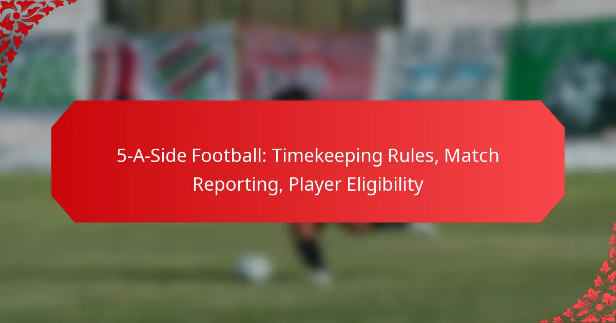 5-A-Side Football: Timekeeping Rules, Match Reporting, Player Eligibility