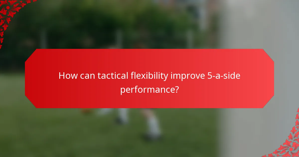 How can tactical flexibility improve 5-a-side performance?
