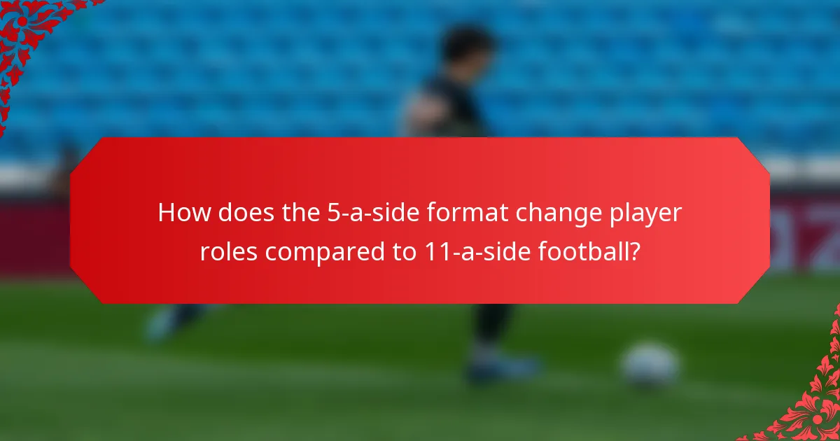 How does the 5-a-side format change player roles compared to 11-a-side football?