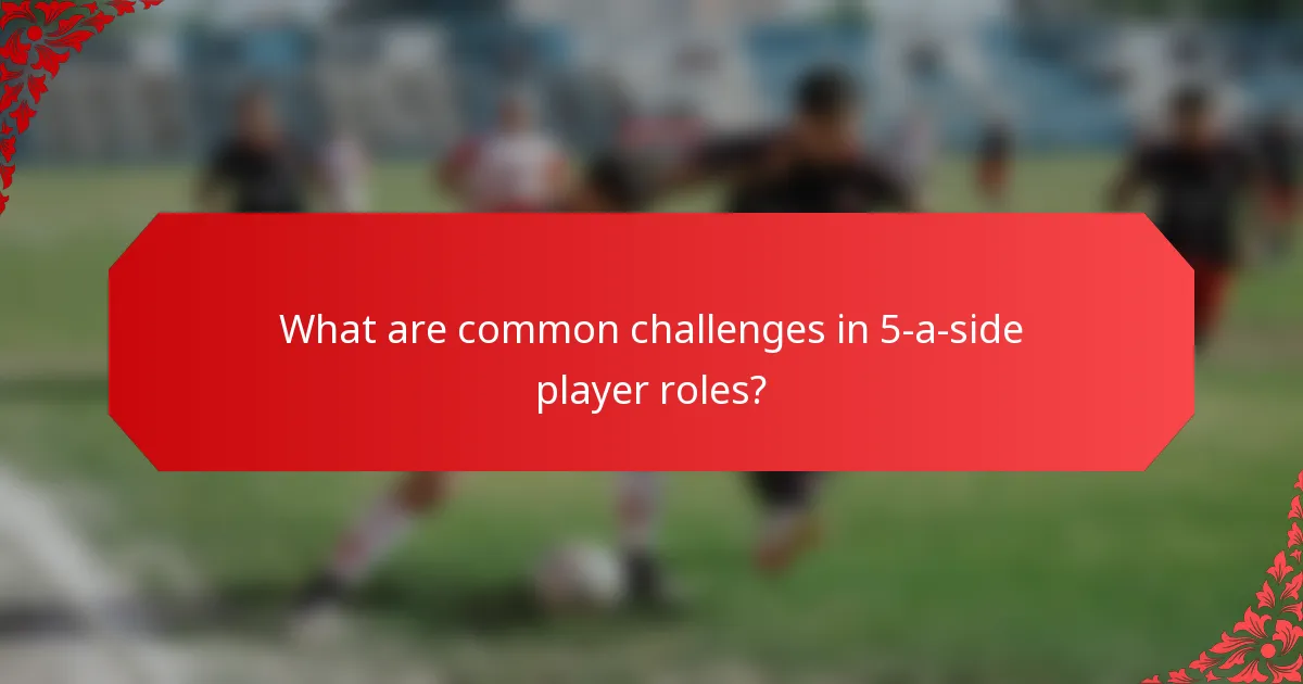 What are common challenges in 5-a-side player roles?