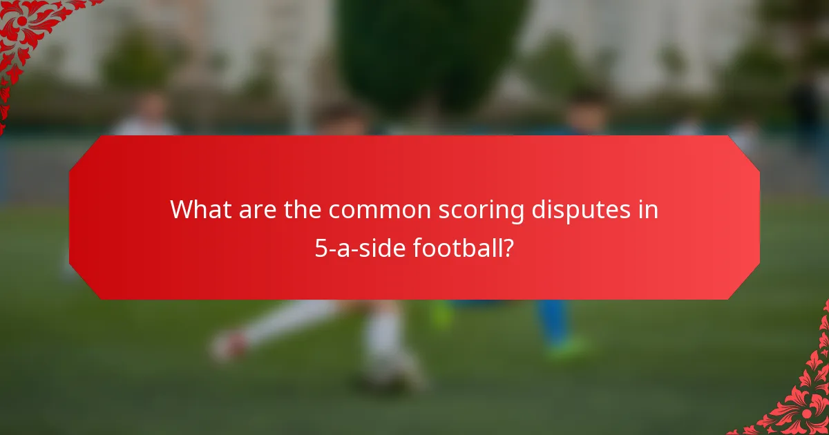 What are the common scoring disputes in 5-a-side football?