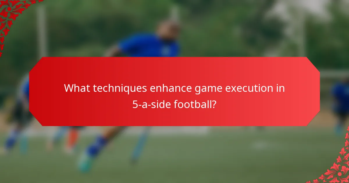 What techniques enhance game execution in 5-a-side football?